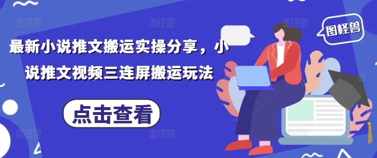 最新小說推文搬運實操分享，小說推文視頻三連屏搬運玩法-小浪學習網