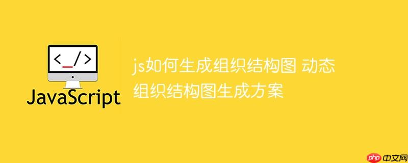 js如何生成組織結(jié)構(gòu)圖 動態(tài)組織結(jié)構(gòu)圖生成方案