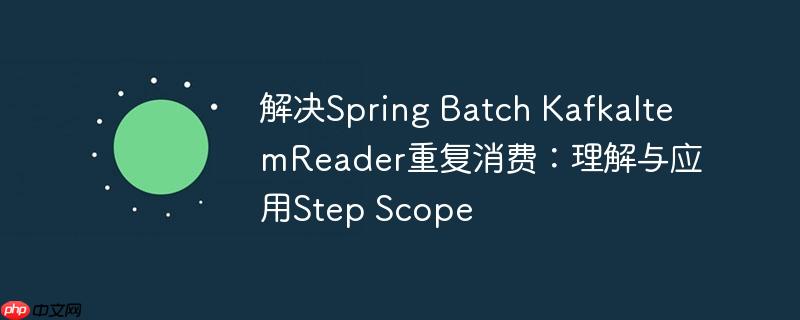 解決Spring Batch KafkaItemReader重復(fù)消費(fèi)：理解與應(yīng)用Step Scope-小浪學(xué)習(xí)網(wǎng)