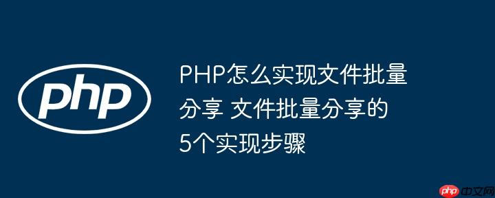 PHP怎么實(shí)現(xiàn)文件批量分享 文件批量分享的5個(gè)實(shí)現(xiàn)步驟