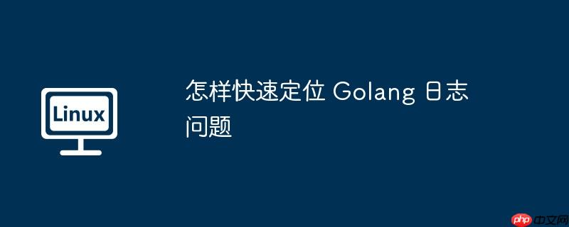 怎樣快速定位 Golang 日志問題-小浪學習網
