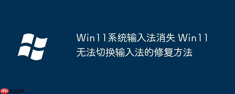 Win11系統(tǒng)輸入法消失 Win11無法切換輸入法的修復(fù)方法