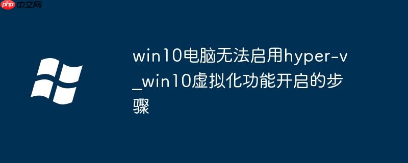 win10電腦無法啟用hyper-v_win10虛擬化功能開啟的步驟