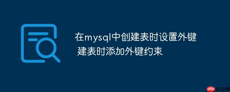 在mysql中創(chuàng)建表時設(shè)置外鍵 建表時添加外鍵約束-小浪學(xué)習(xí)網(wǎng)