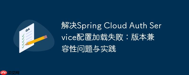 解決Spring Cloud Auth Service配置加載失敗：版本兼容性問題與實踐-小浪學(xué)習(xí)網(wǎng)