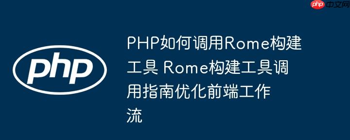 PHP如何調用Rome構建工具 Rome構建工具調用指南優化前端工作流