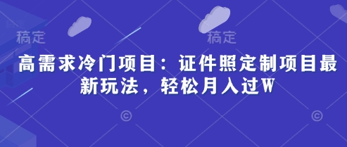 高需求冷門項目：證件照定制項目最新玩法，輕松月入過W-小浪學習網