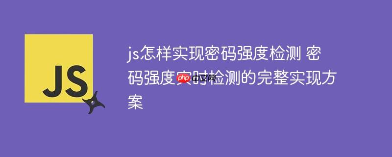 js怎樣實現(xiàn)密碼強度檢測 密碼強度實時檢測的完整實現(xiàn)方案