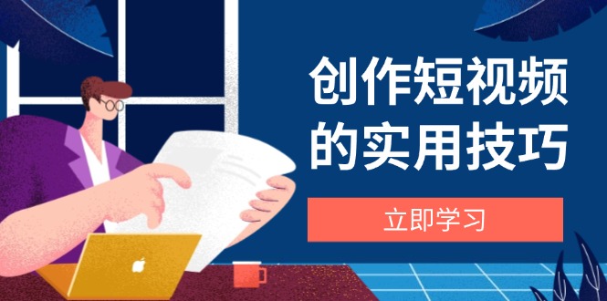 （14554期）創作短視頻的實用技巧，剪輯、設備、構圖、文案一站式學習攻略-小浪學習網