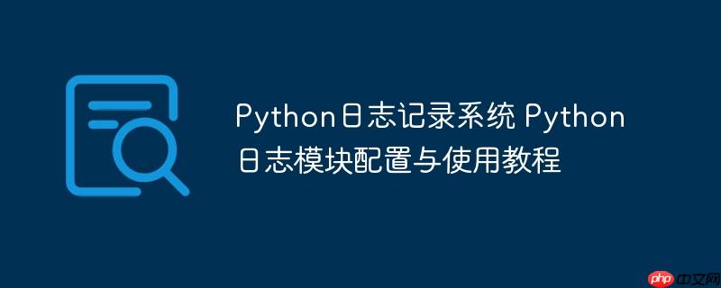 Python日志記錄系統 Python日志模塊配置與使用教程-小浪學習網