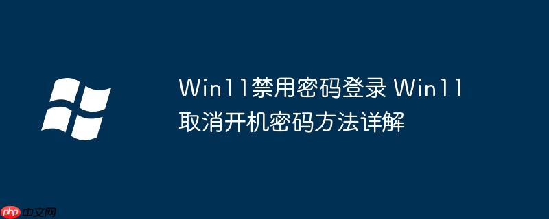 Win11禁用密碼登錄 Win11取消開(kāi)機(jī)密碼方法詳解
