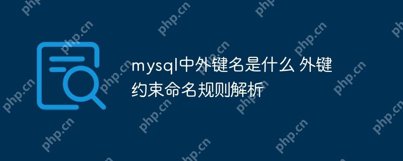 mysql中外鍵名是什么 外鍵約束命名規則解析-小浪學習網