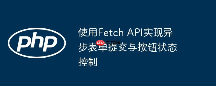 使用Fetch API實現異步表單提交與按鈕狀態控制-小浪學習網