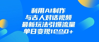 利用AI制作與古人對話的視頻，最新玩法引爆流量，單日變現1k-小浪學習網