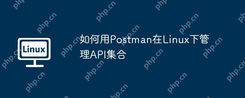 如何用Postman在Linux下管理API集合-小浪學習網