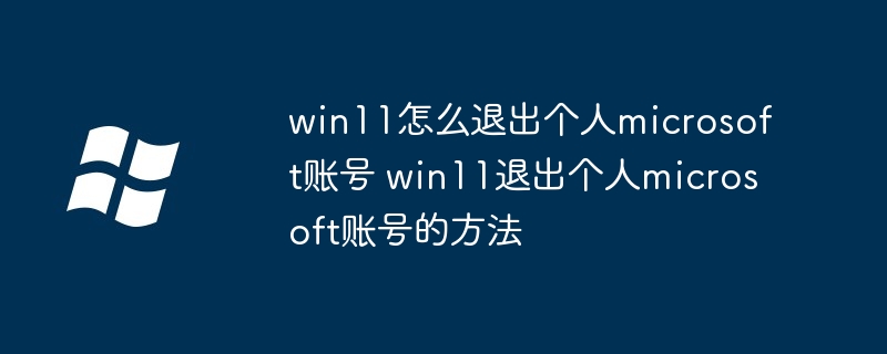 win11怎么退出個人microsoft賬號 win11退出個人microsoft賬號的方法-小浪學習網