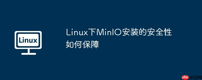 Linux下MinIO安裝的安全性如何保障-小浪學習網