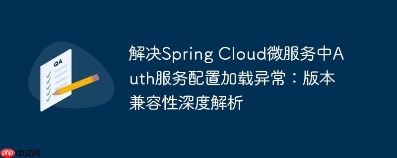 解決Spring Cloud微服務中Auth服務配置加載異常：版本兼容性深度解析-小浪學習網