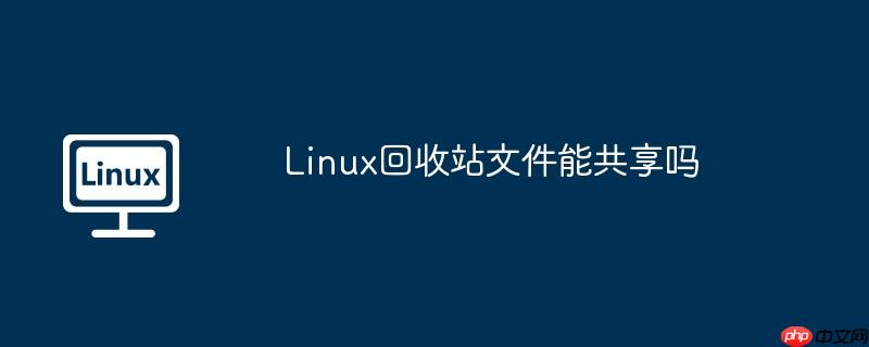 Linux回收站文件能共享嗎-小浪學習網