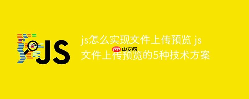 js怎么實現文件上傳預覽 js文件上傳預覽的5種技術方案