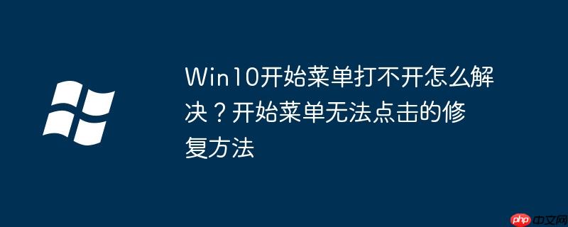 Win10開始菜單打不開怎么解決？開始菜單無法點擊的修復方法