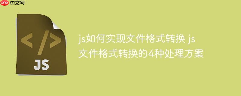 js如何實現文件格式轉換 js文件格式轉換的4種處理方案