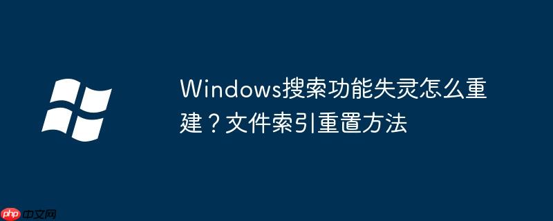 Windows搜索功能失靈怎么重建？文件索引重置方法